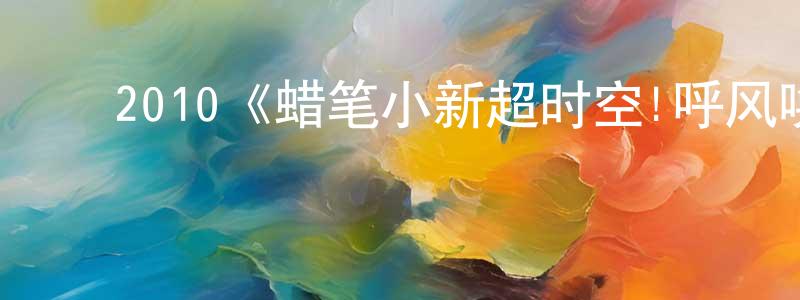 卜秀荣的动漫综艺大全,2010《蜡笔小新超时空!呼风唤雨的我的新娘》完整版电影/在线观看/百度云-美剧天堂